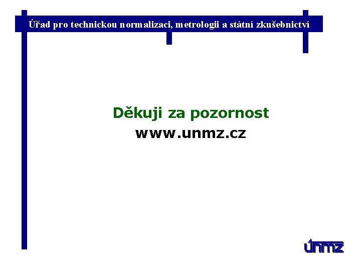 Úřad pro technickou normalizaci, metrologii a státní zkušebnictví Děkuji za pozornost www. unmz. cz