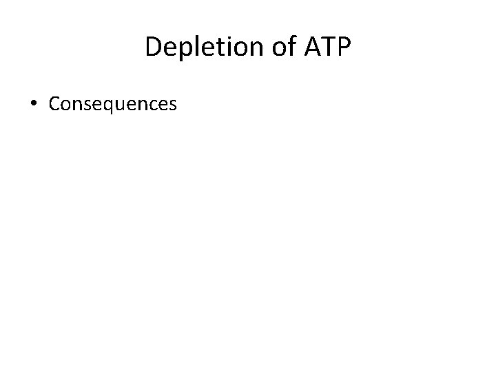 Depletion of ATP • Consequences 