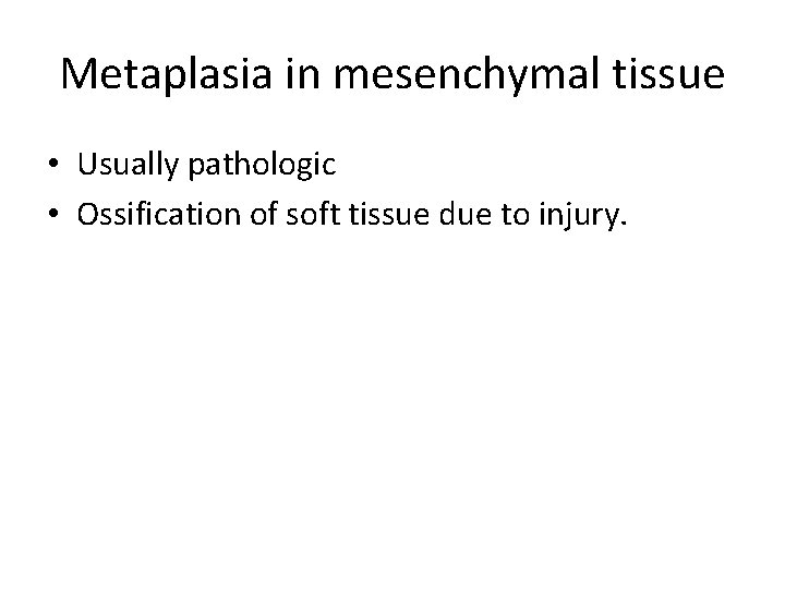 Metaplasia in mesenchymal tissue • Usually pathologic • Ossification of soft tissue due to