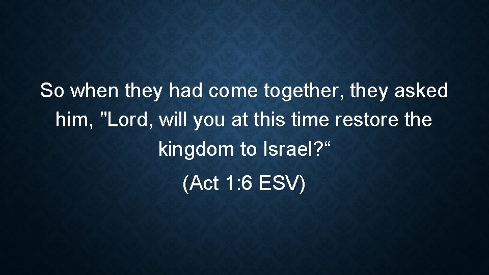 So when they had come together, they asked him, "Lord, will you at this