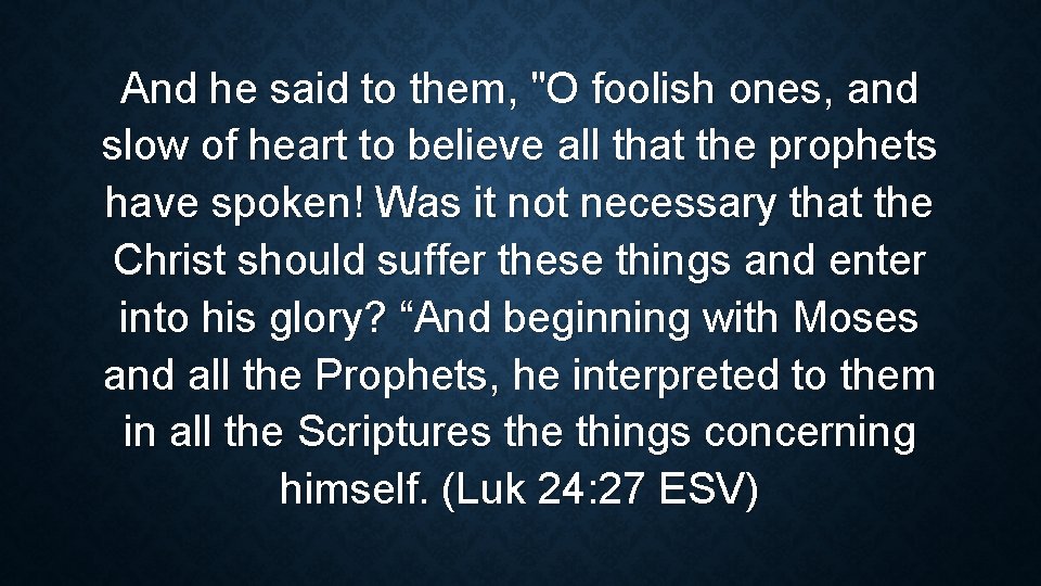 And he said to them, "O foolish ones, and slow of heart to believe
