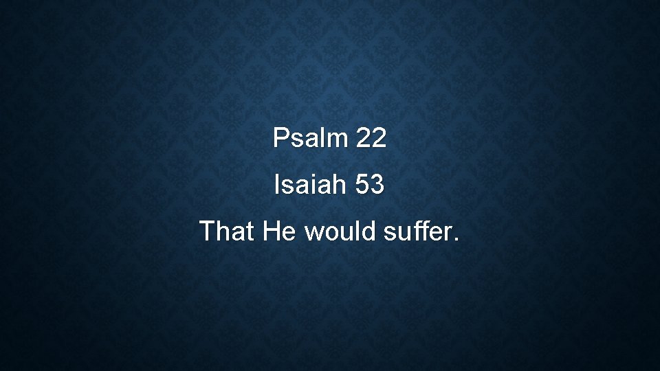Psalm 22 Isaiah 53 That He would suffer. 