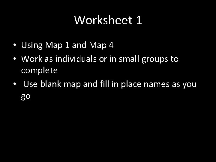 Worksheet 1 • Using Map 1 and Map 4 • Work as individuals or