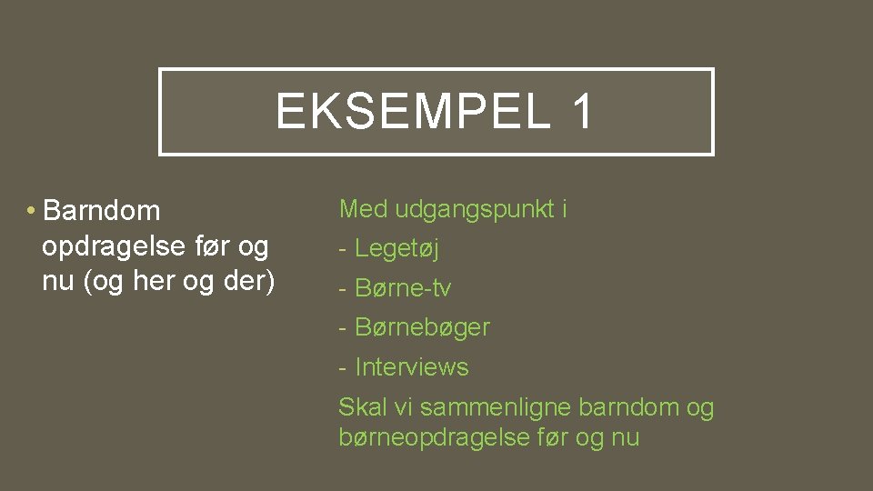 EKSEMPEL 1 • Barndom opdragelse før og nu (og her og der) Med udgangspunkt