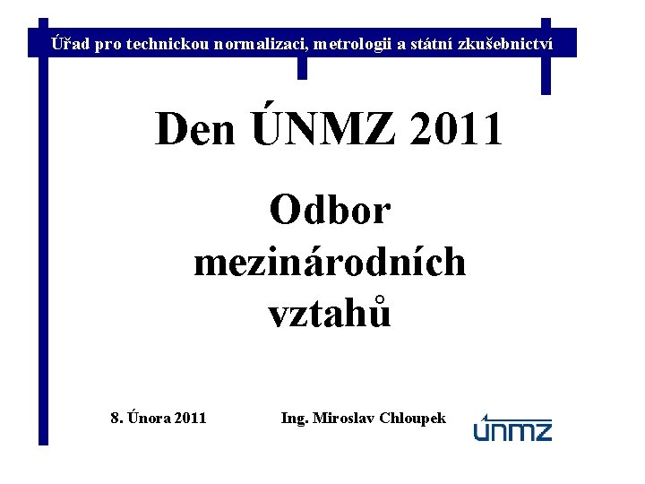 Úřad pro technickou normalizaci, metrologii a státní zkušebnictví Den ÚNMZ 2011 Odbor mezinárodních vztahů