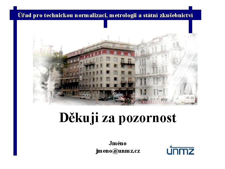 Úřad pro technickou normalizaci, metrologii a státní zkušebnictví Děkuji za pozornost Jméno jmeno@unmz. cz