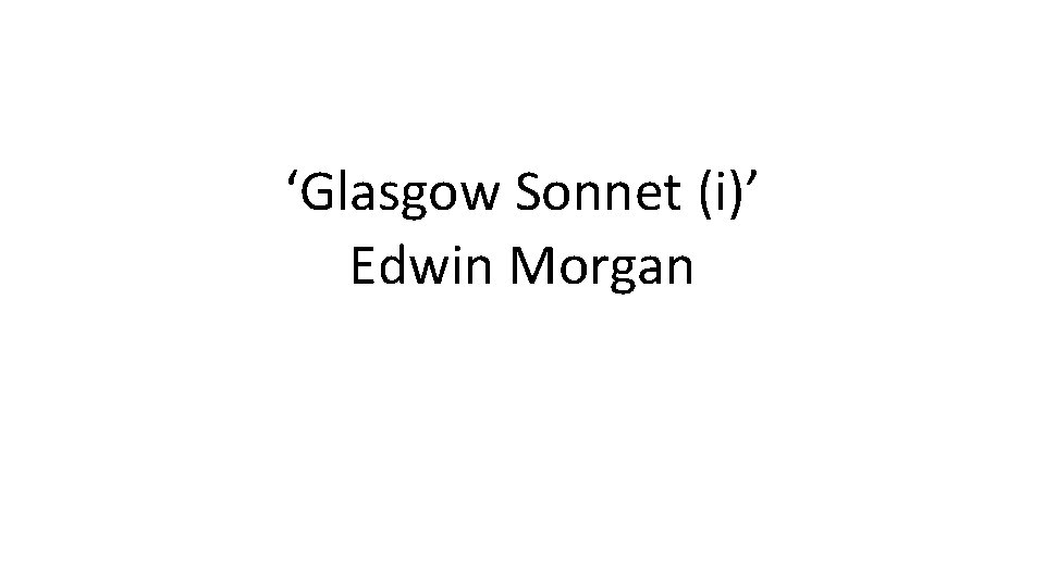 ‘Glasgow Sonnet (i)’ Edwin Morgan 