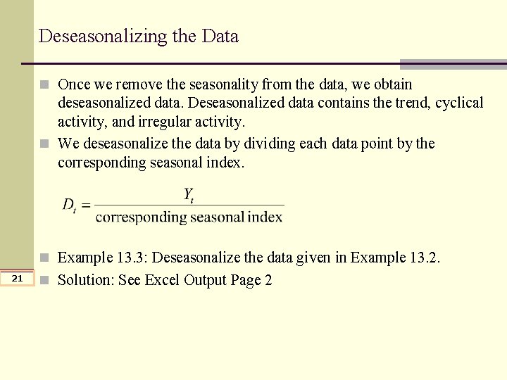 Deseasonalizing the Data n Once we remove the seasonality from the data, we obtain Deseasonalizing the Data n Once we remove the seasonality from the data, we obtain