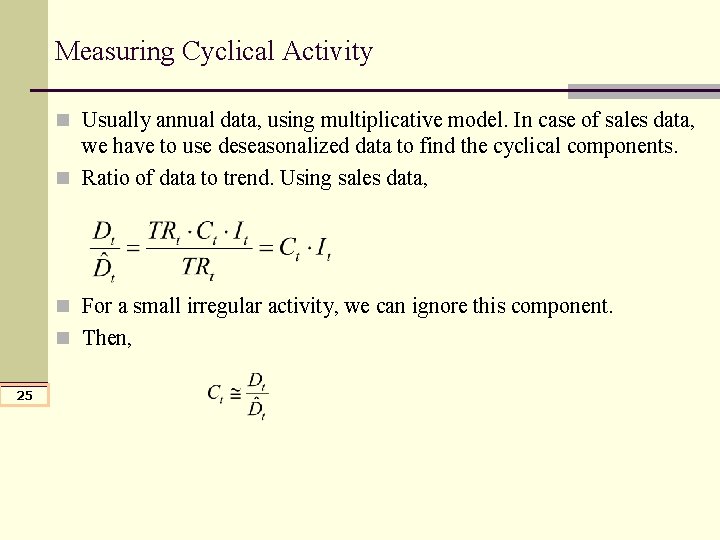 Measuring Cyclical Activity n Usually annual data, using multiplicative model. In case of sales Measuring Cyclical Activity n Usually annual data, using multiplicative model. In case of sales