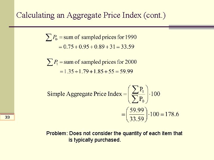 Calculating an Aggregate Price Index (cont. ) 33 Problem: Does not consider the quantity Calculating an Aggregate Price Index (cont. ) 33 Problem: Does not consider the quantity