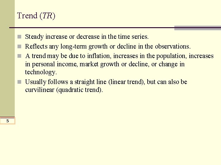 Trend (TR) n Steady increase or decrease in the time series. n Reflects any Trend (TR) n Steady increase or decrease in the time series. n Reflects any