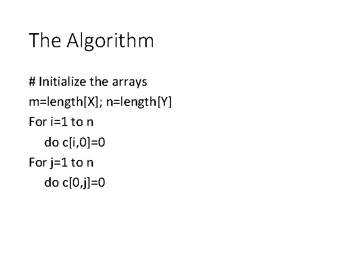 The Algorithm # Initialize the arrays m=length[X]; n=length[Y] For i=1 to n do c[i,
