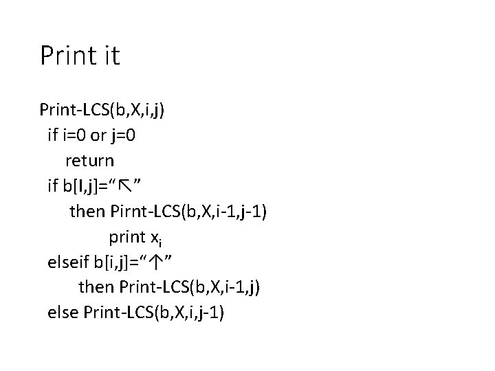 Print it Print-LCS(b, X, i, j) if i=0 or j=0 return if b[I, j]=“↖”