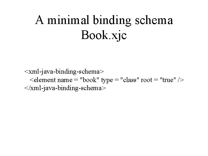 A minimal binding schema Book. xjc <xml-java-binding-schema> <element name = "book" type = "class"