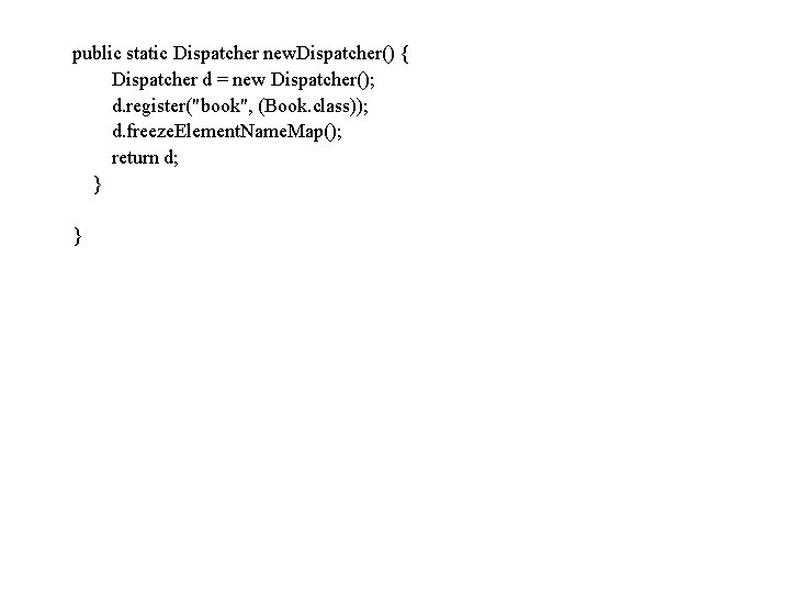 public static Dispatcher new. Dispatcher() { Dispatcher d = new Dispatcher(); d. register("book", (Book.