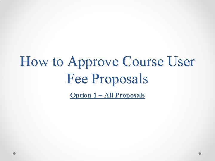 How to Approve Course User Fee Proposals Option 1 – All Proposals 