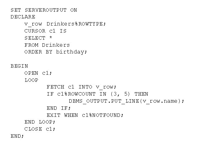 SET SERVEROUTPUT ON DECLARE v_row Drinkers%ROWTYPE; CURSOR c 1 IS SELECT * FROM Drinkers SET SERVEROUTPUT ON DECLARE v_row Drinkers%ROWTYPE; CURSOR c 1 IS SELECT * FROM Drinkers