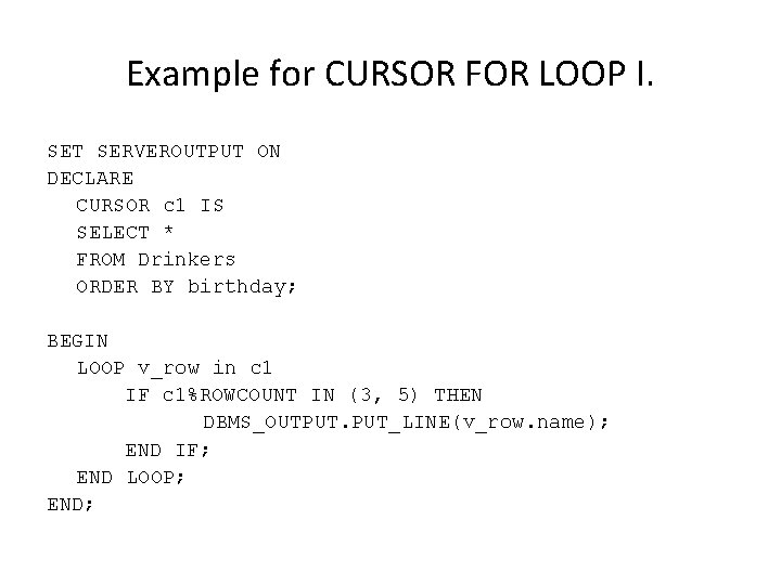 Example for CURSOR FOR LOOP I. SET SERVEROUTPUT ON DECLARE CURSOR c 1 IS Example for CURSOR FOR LOOP I. SET SERVEROUTPUT ON DECLARE CURSOR c 1 IS