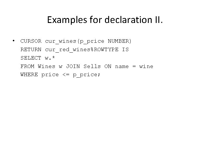 Examples for declaration II. • CURSOR cur_wines(p_price NUMBER) RETURN cur_red_wines%ROWTYPE IS SELECT w. * Examples for declaration II. • CURSOR cur_wines(p_price NUMBER) RETURN cur_red_wines%ROWTYPE IS SELECT w. *