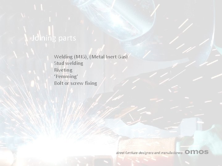Joining parts Welding (MIG), (Metal Inert Gas) Stud welding Riveting ‘Pemming’ Bolt or screw