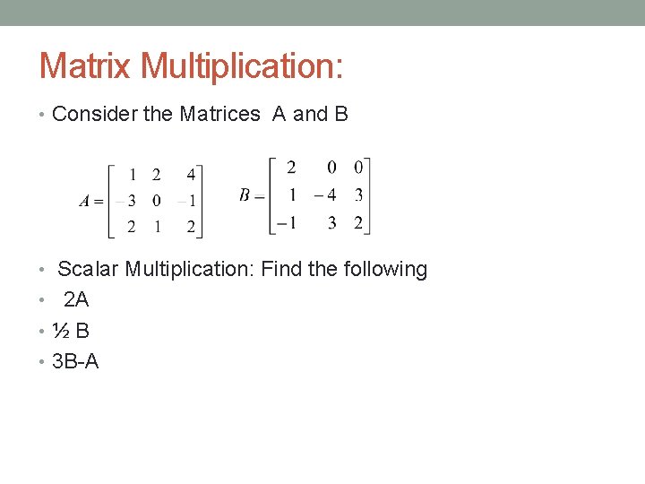 Matrix Multiplication: • Consider the Matrices A and B • Scalar Multiplication: Find the