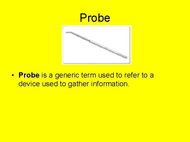 Probe • Probe is a generic term used to refer to a device used