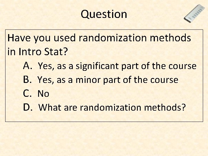 Question Have you used randomization methods in Intro Stat? A. Yes, as a significant