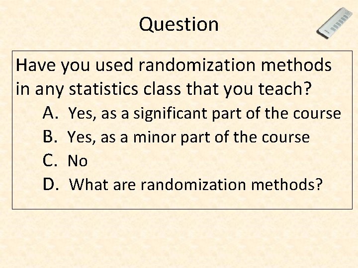 Question Have you used randomization methods in any statistics class that you teach? A.