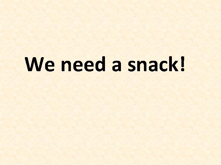 We need a snack! 