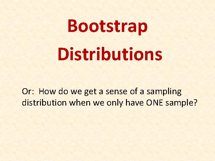 Bootstrap Distributions Or: How do we get a sense of a sampling distribution when