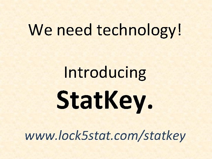 We need technology! Introducing Stat. Key. www. lock 5 stat. com/statkey 