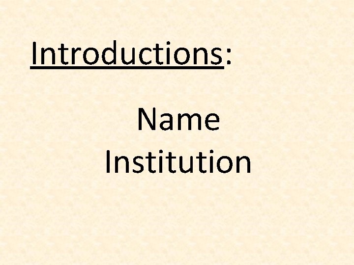 Introductions: Name Institution 