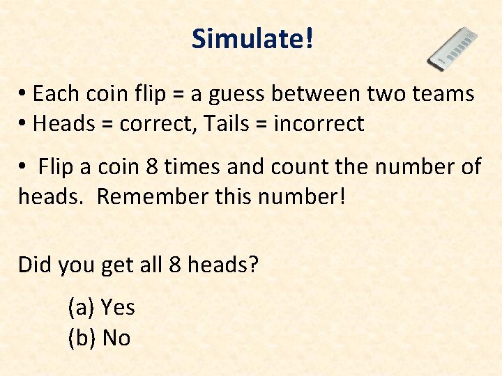Simulate! • Each coin flip = a guess between two teams • Heads =