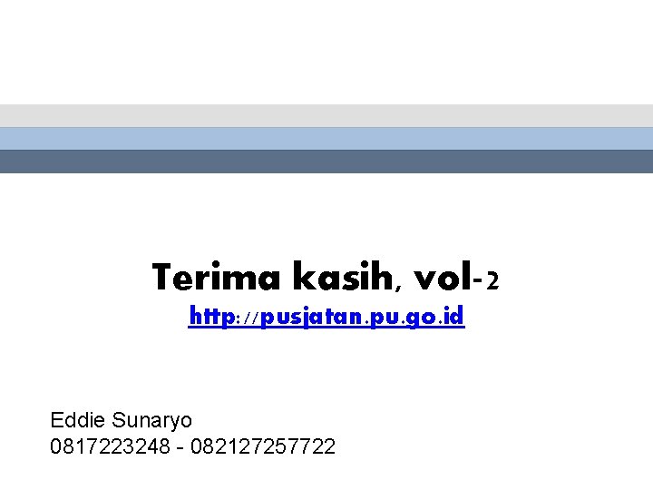 Terima kasih, vol-2 http: //pusjatan. pu. go. id Eddie Sunaryo 0817223248 082127257722 