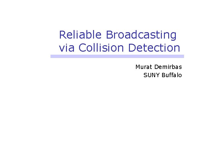 Reliable Broadcasting via Collision Detection Murat Demirbas SUNY Buffalo 