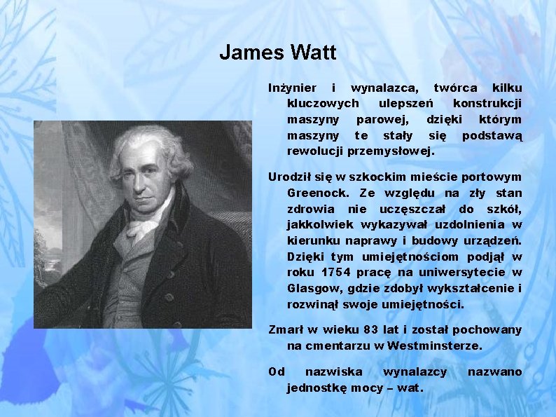 James Watt Inżynier i wynalazca, twórca kilku kluczowych ulepszeń konstrukcji maszyny parowej, dzięki którym