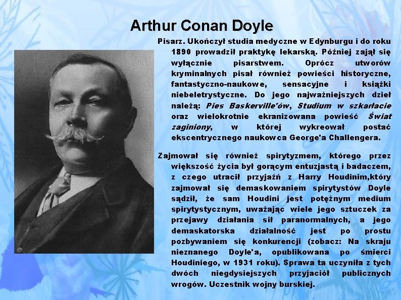 Arthur Conan Doyle Pisarz. Ukończył studia medyczne w Edynburgu i do roku 1890 prowadził