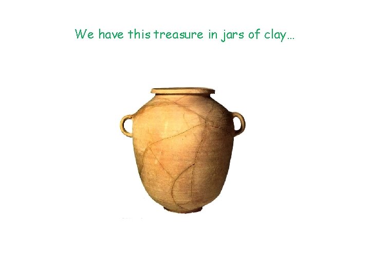 We have this treasure in jars of clay… 