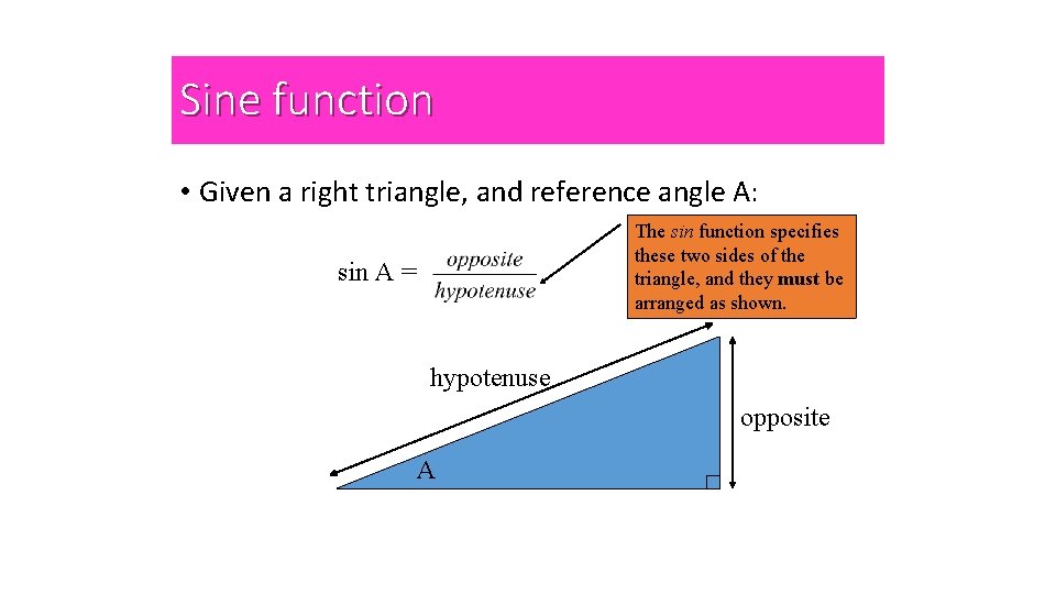 Sine function • Given a right triangle, and reference angle A: The sin function