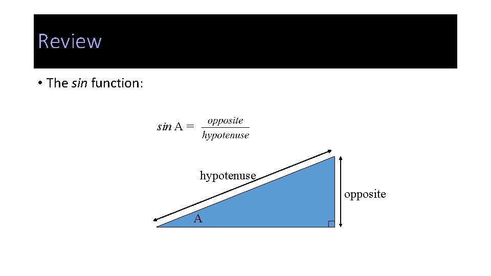 Review • The sin function: sin A = hypotenuse opposite A 