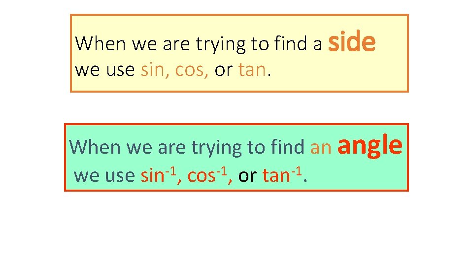 When we are trying to find a side we use sin, cos, or tan.