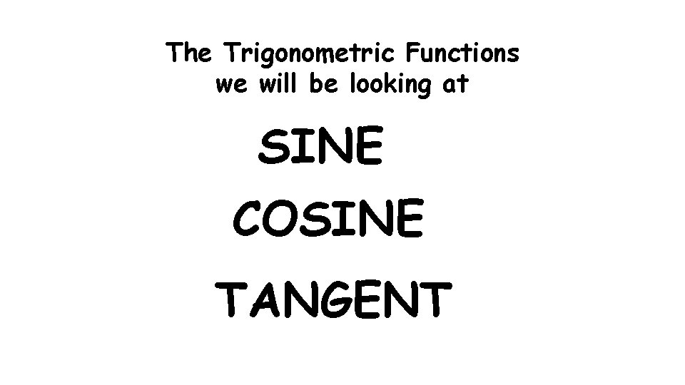 The Trigonometric Functions we will be looking at SINE COSINE TANGENT 