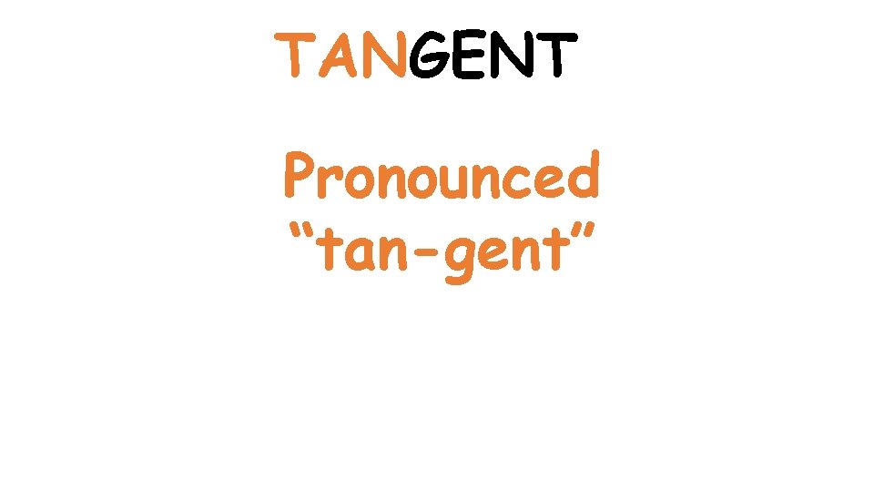 TANGENT Pronounced “tan-gent” 