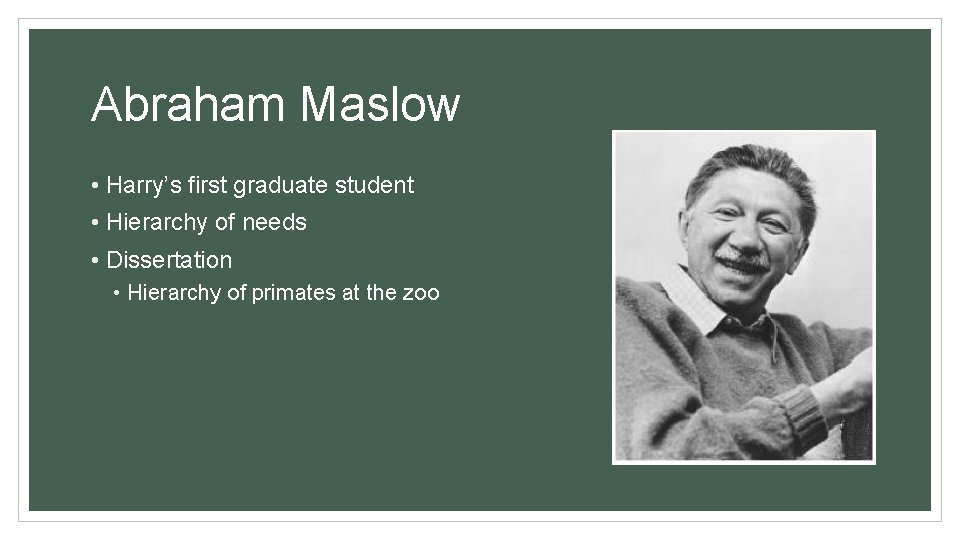 Abraham Maslow • Harry’s first graduate student • Hierarchy of needs • Dissertation •