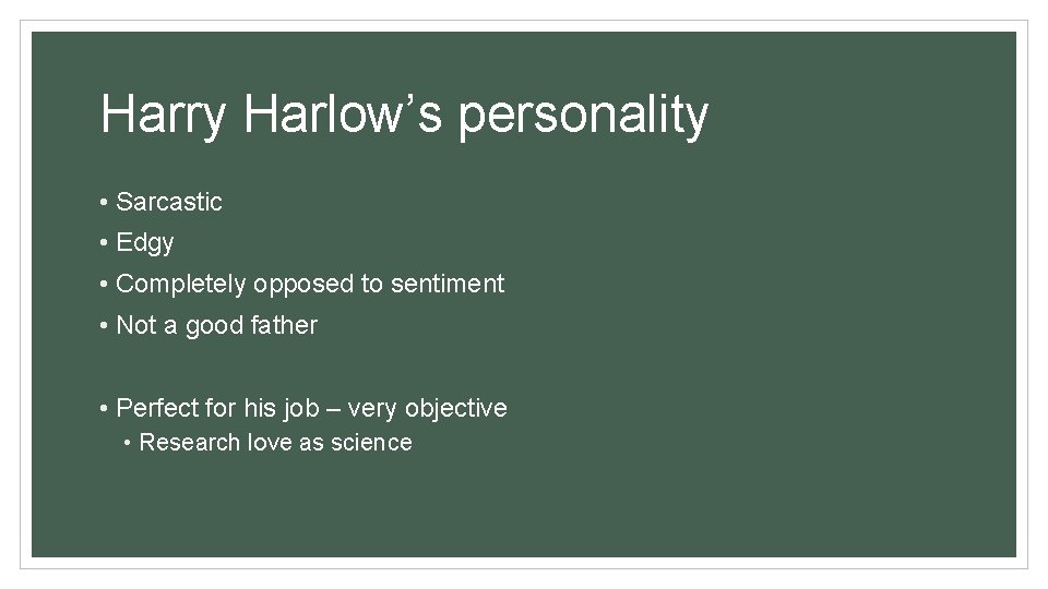 Harry Harlow’s personality • Sarcastic • Edgy • Completely opposed to sentiment • Not
