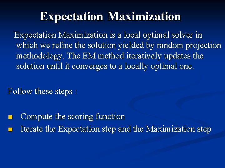 Expectation Maximization is a local optimal solver in which we refine the solution yielded