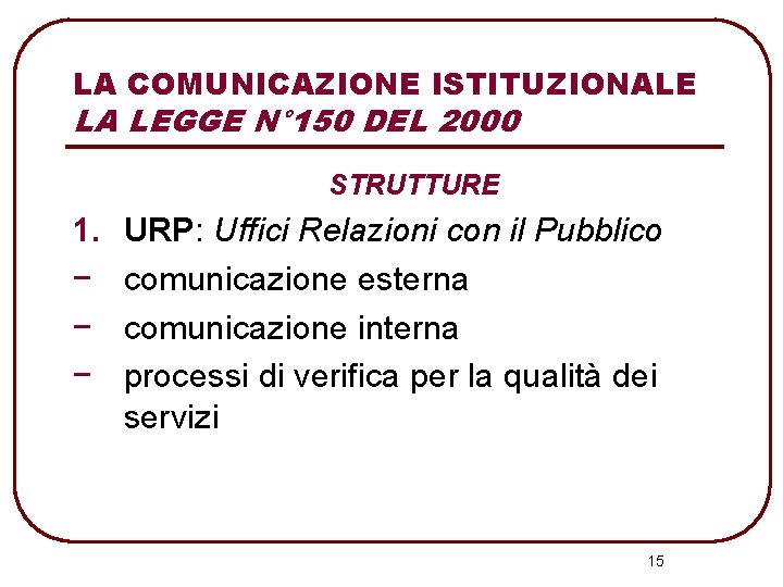 LA COMUNICAZIONE ISTITUZIONALE LA LEGGE N° 150 DEL 2000 STRUTTURE 1. URP: Uffici Relazioni