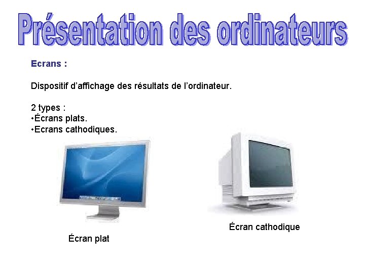 Ecrans : Dispositif d’affichage des résultats de l’ordinateur. 2 types : • Écrans plats.