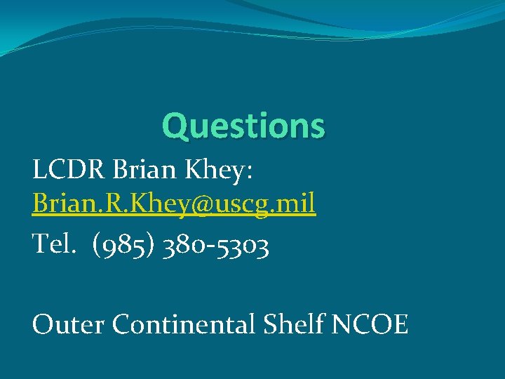 Questions LCDR Brian Khey: Brian. R. Khey@uscg. mil Tel. (985) 380 -5303 Outer Continental