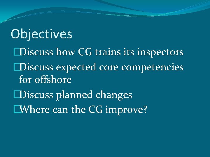 Objectives �Discuss how CG trains its inspectors �Discuss expected core competencies for offshore �Discuss
